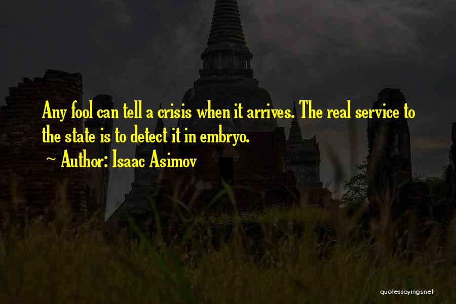 Isaac Asimov Quotes: Any Fool Can Tell A Crisis When It Arrives. The Real Service To The State Is To Detect It In