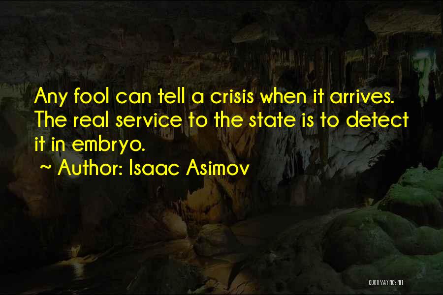 Isaac Asimov Quotes: Any Fool Can Tell A Crisis When It Arrives. The Real Service To The State Is To Detect It In