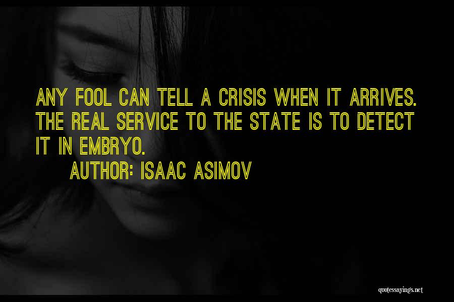 Isaac Asimov Quotes: Any Fool Can Tell A Crisis When It Arrives. The Real Service To The State Is To Detect It In