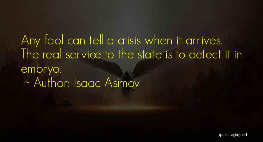 Isaac Asimov Quotes: Any Fool Can Tell A Crisis When It Arrives. The Real Service To The State Is To Detect It In