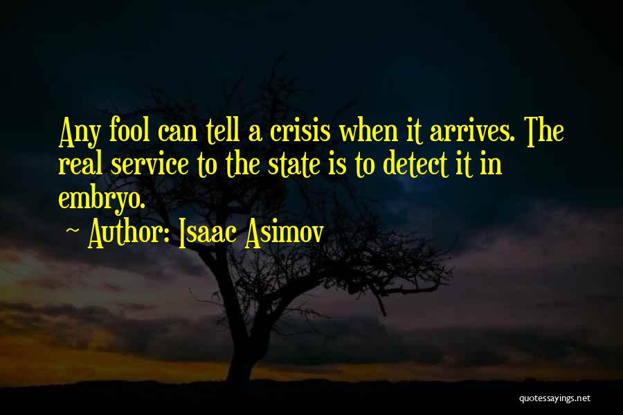 Isaac Asimov Quotes: Any Fool Can Tell A Crisis When It Arrives. The Real Service To The State Is To Detect It In