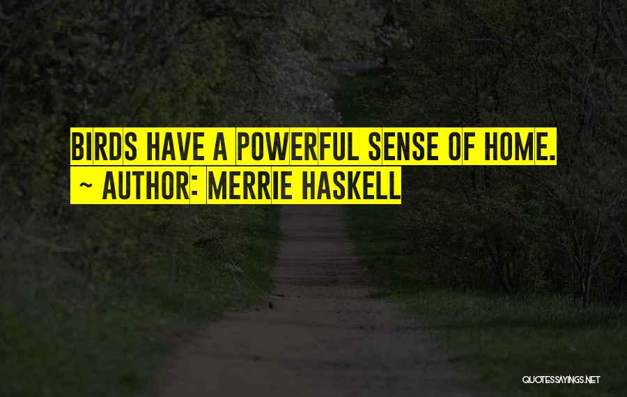 Merrie Haskell Quotes: Birds Have A Powerful Sense Of Home.