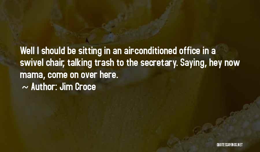 Jim Croce Quotes: Well I Should Be Sitting In An Air-conditioned Office In A Swivel Chair, Talking Trash To The Secretary. Saying, Hey