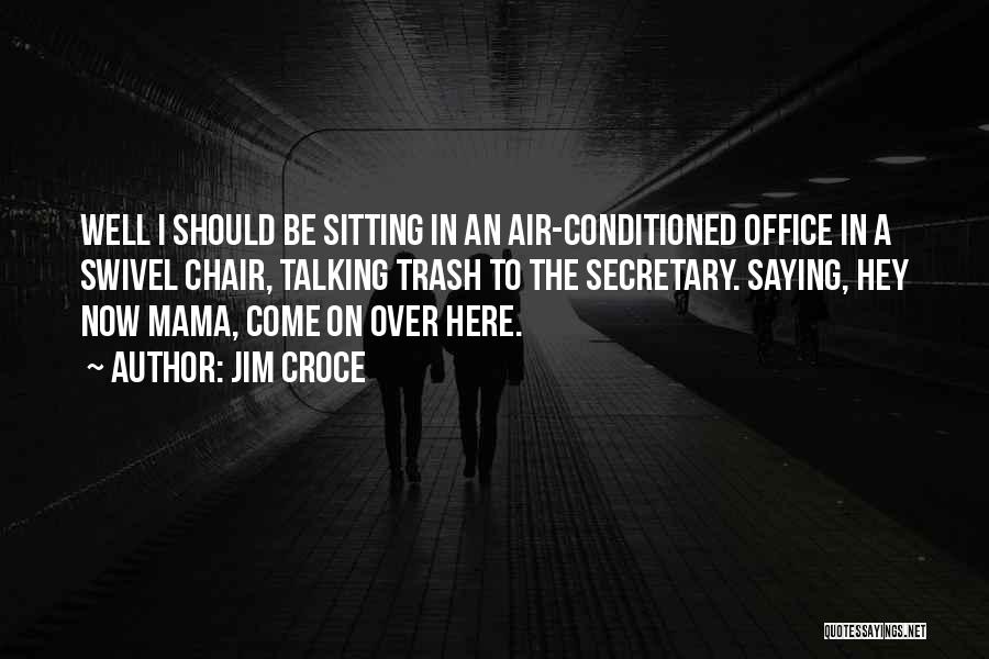 Jim Croce Quotes: Well I Should Be Sitting In An Air-conditioned Office In A Swivel Chair, Talking Trash To The Secretary. Saying, Hey