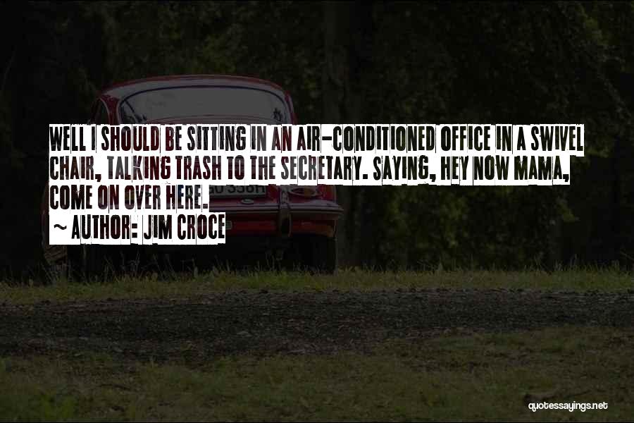 Jim Croce Quotes: Well I Should Be Sitting In An Air-conditioned Office In A Swivel Chair, Talking Trash To The Secretary. Saying, Hey