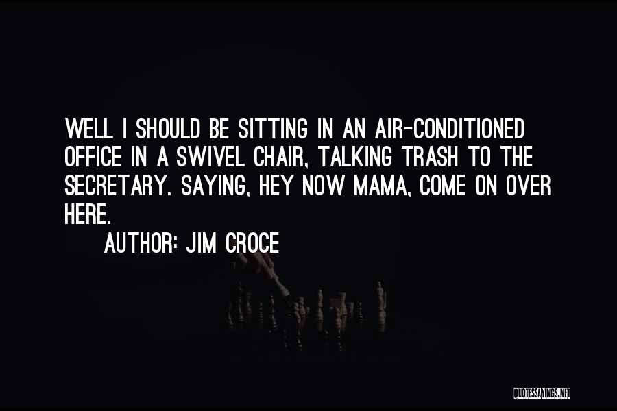 Jim Croce Quotes: Well I Should Be Sitting In An Air-conditioned Office In A Swivel Chair, Talking Trash To The Secretary. Saying, Hey