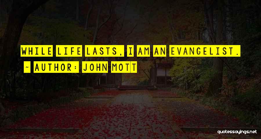 John Mott Quotes: While Life Lasts, I Am An Evangelist.