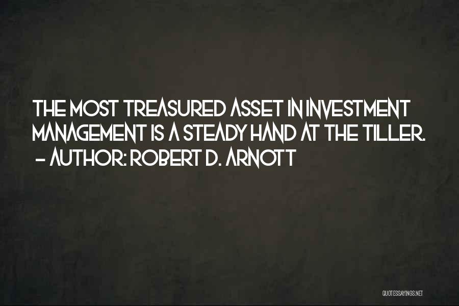 Robert D. Arnott Quotes: The Most Treasured Asset In Investment Management Is A Steady Hand At The Tiller.