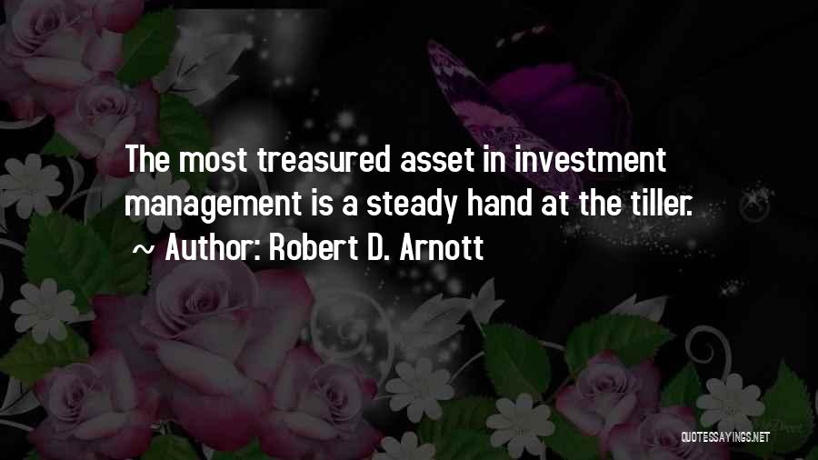 Robert D. Arnott Quotes: The Most Treasured Asset In Investment Management Is A Steady Hand At The Tiller.