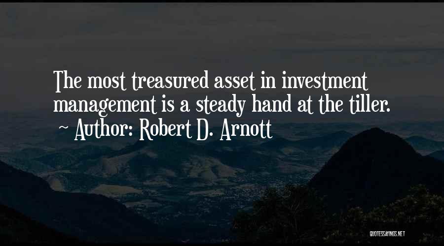 Robert D. Arnott Quotes: The Most Treasured Asset In Investment Management Is A Steady Hand At The Tiller.