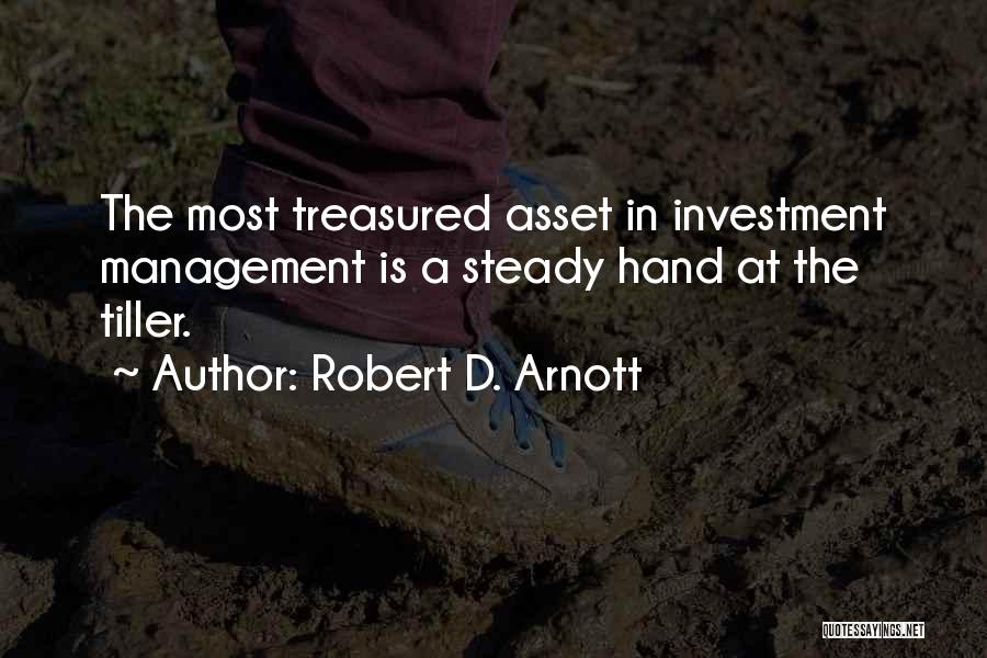Robert D. Arnott Quotes: The Most Treasured Asset In Investment Management Is A Steady Hand At The Tiller.