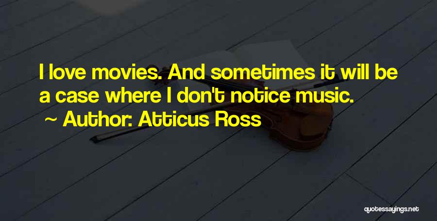 Atticus Ross Quotes: I Love Movies. And Sometimes It Will Be A Case Where I Don't Notice Music.