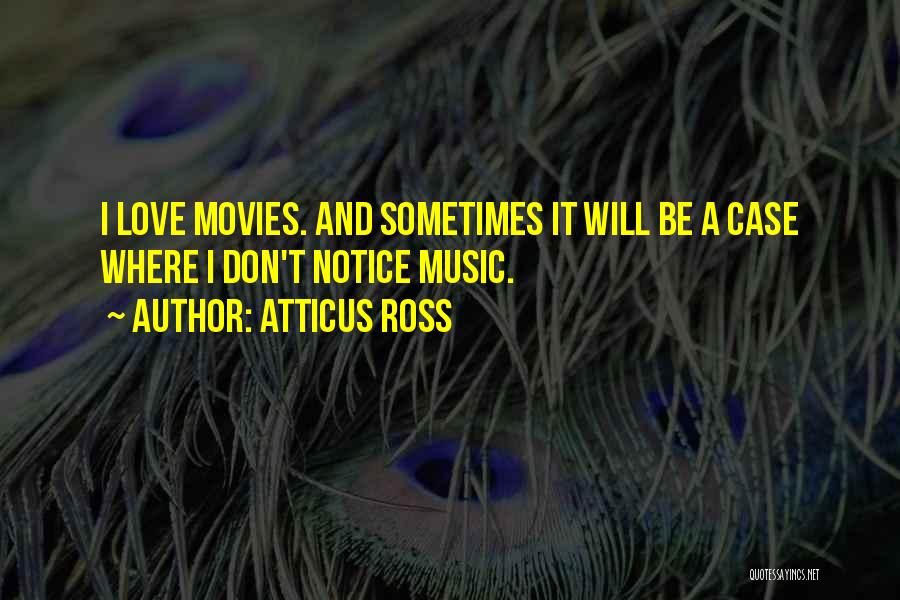 Atticus Ross Quotes: I Love Movies. And Sometimes It Will Be A Case Where I Don't Notice Music.