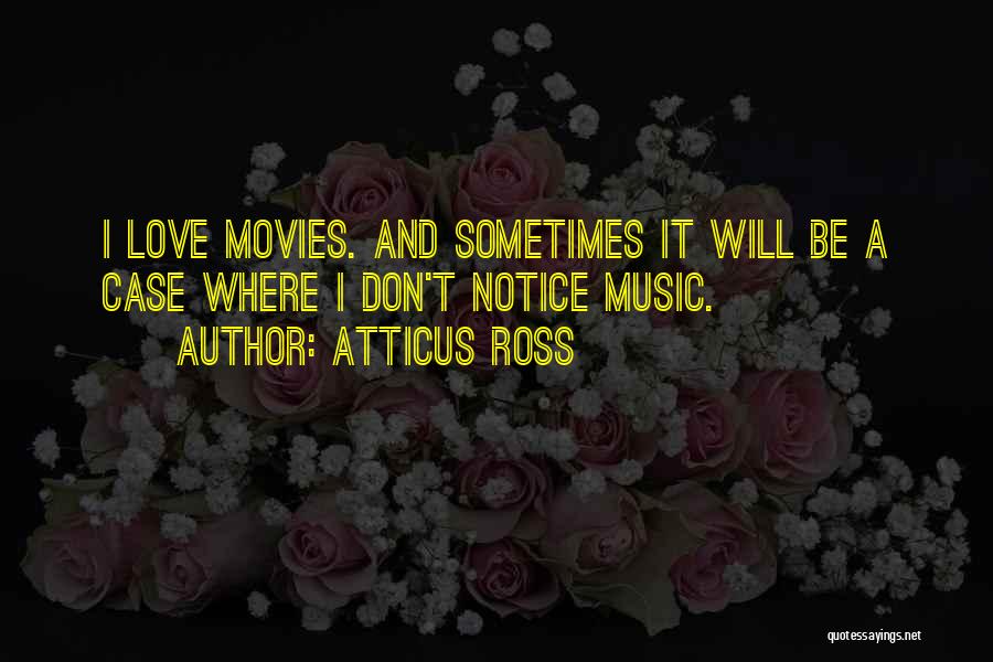 Atticus Ross Quotes: I Love Movies. And Sometimes It Will Be A Case Where I Don't Notice Music.