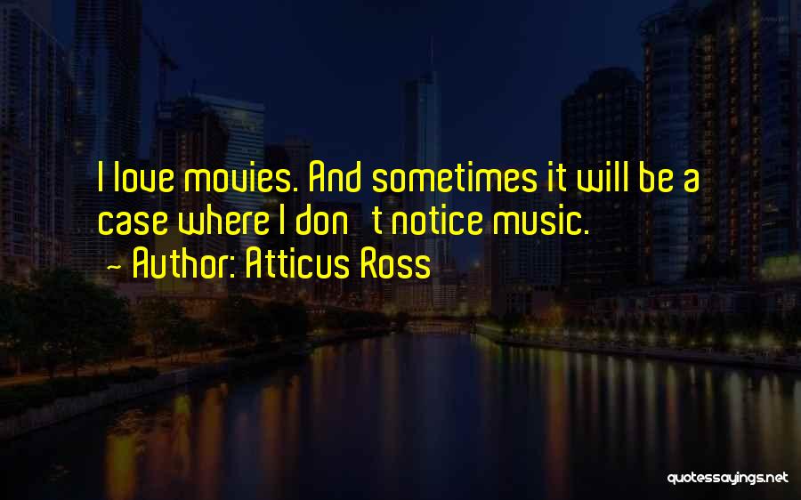 Atticus Ross Quotes: I Love Movies. And Sometimes It Will Be A Case Where I Don't Notice Music.