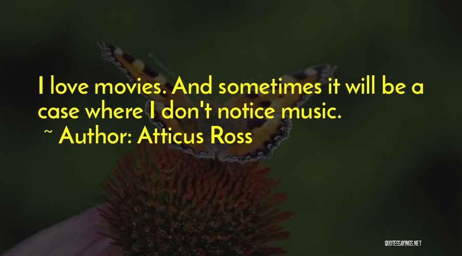 Atticus Ross Quotes: I Love Movies. And Sometimes It Will Be A Case Where I Don't Notice Music.