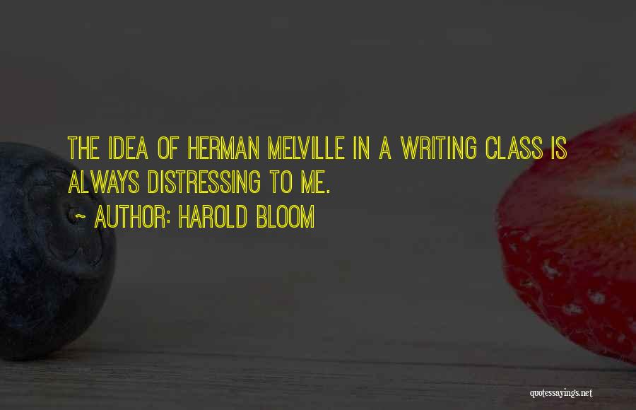 Harold Bloom Quotes: The Idea Of Herman Melville In A Writing Class Is Always Distressing To Me.