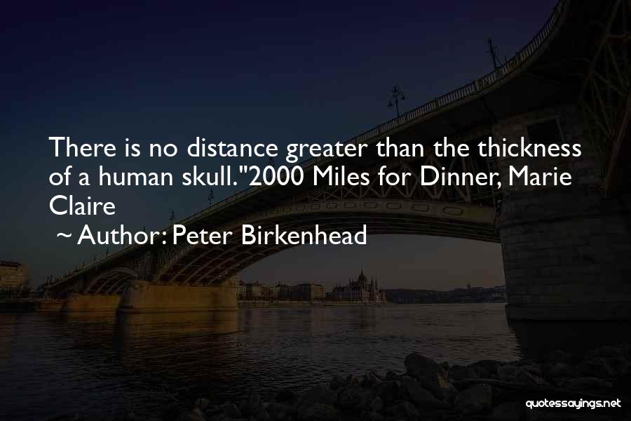 Peter Birkenhead Quotes: There Is No Distance Greater Than The Thickness Of A Human Skull.2000 Miles For Dinner, Marie Claire