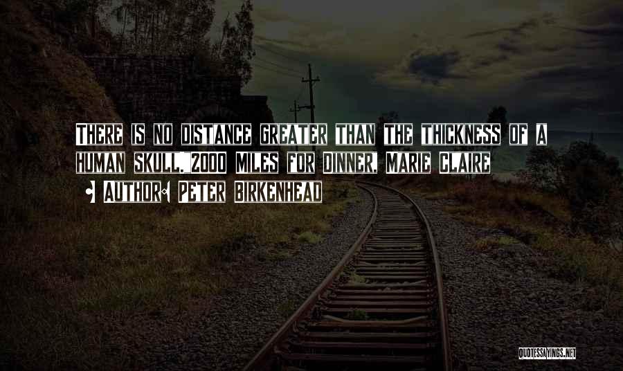 Peter Birkenhead Quotes: There Is No Distance Greater Than The Thickness Of A Human Skull.2000 Miles For Dinner, Marie Claire