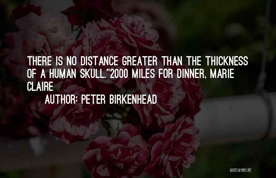 Peter Birkenhead Quotes: There Is No Distance Greater Than The Thickness Of A Human Skull.2000 Miles For Dinner, Marie Claire