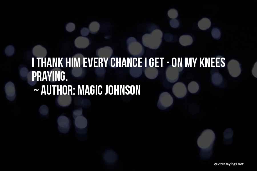 Magic Johnson Quotes: I Thank Him Every Chance I Get - On My Knees Praying.