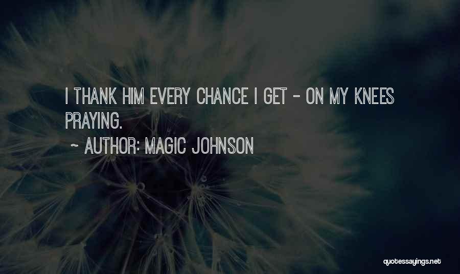 Magic Johnson Quotes: I Thank Him Every Chance I Get - On My Knees Praying.