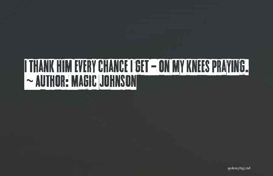 Magic Johnson Quotes: I Thank Him Every Chance I Get - On My Knees Praying.