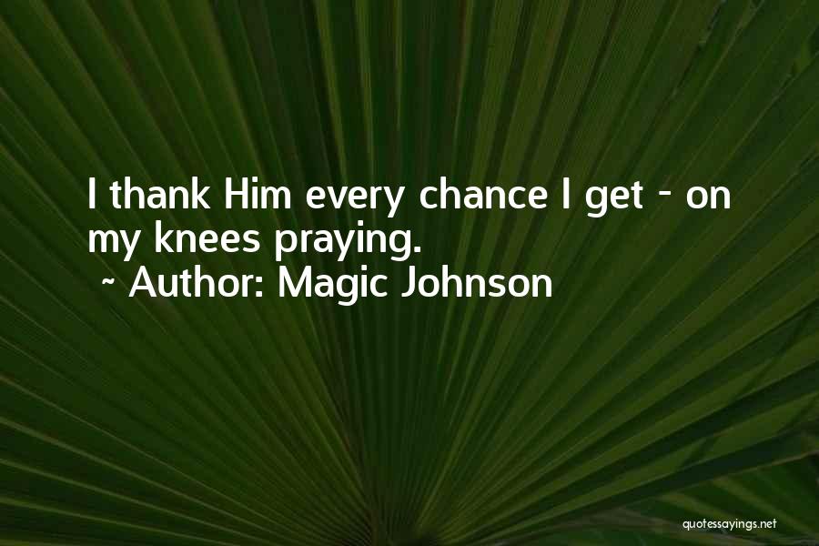 Magic Johnson Quotes: I Thank Him Every Chance I Get - On My Knees Praying.