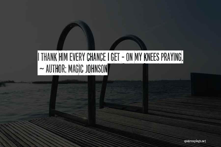 Magic Johnson Quotes: I Thank Him Every Chance I Get - On My Knees Praying.