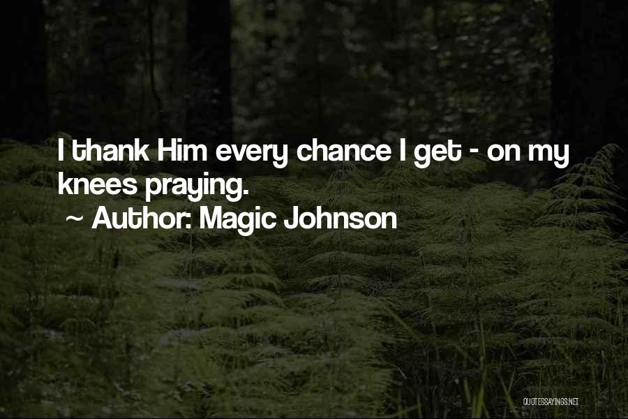 Magic Johnson Quotes: I Thank Him Every Chance I Get - On My Knees Praying.
