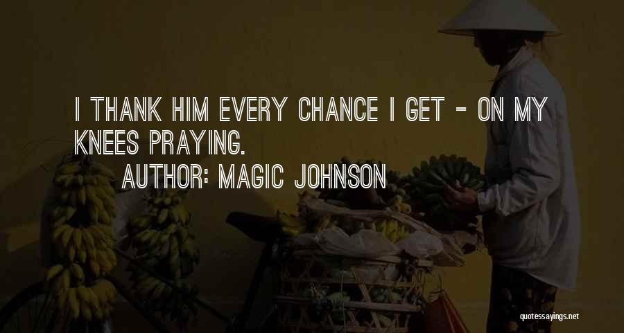 Magic Johnson Quotes: I Thank Him Every Chance I Get - On My Knees Praying.