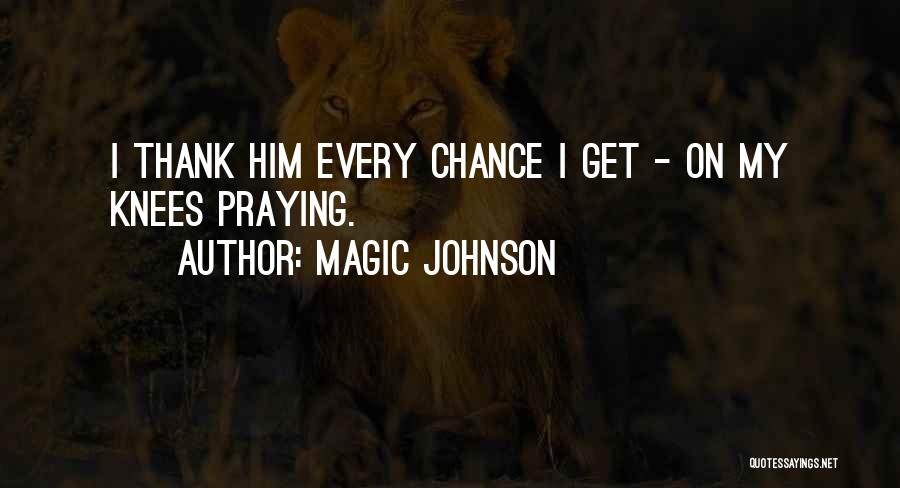Magic Johnson Quotes: I Thank Him Every Chance I Get - On My Knees Praying.
