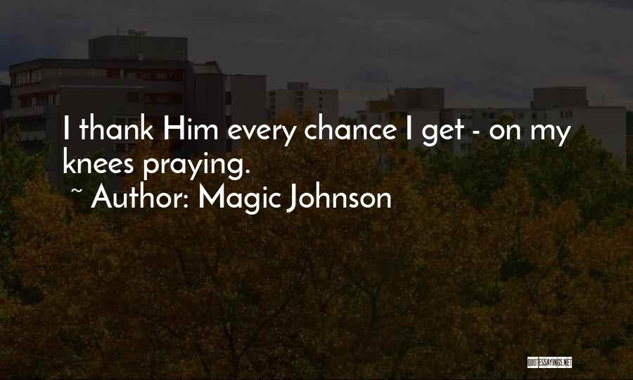 Magic Johnson Quotes: I Thank Him Every Chance I Get - On My Knees Praying.