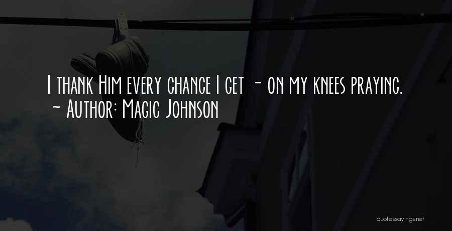 Magic Johnson Quotes: I Thank Him Every Chance I Get - On My Knees Praying.