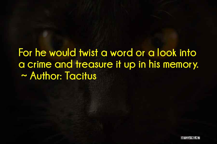 Tacitus Quotes: For He Would Twist A Word Or A Look Into A Crime And Treasure It Up In His Memory.