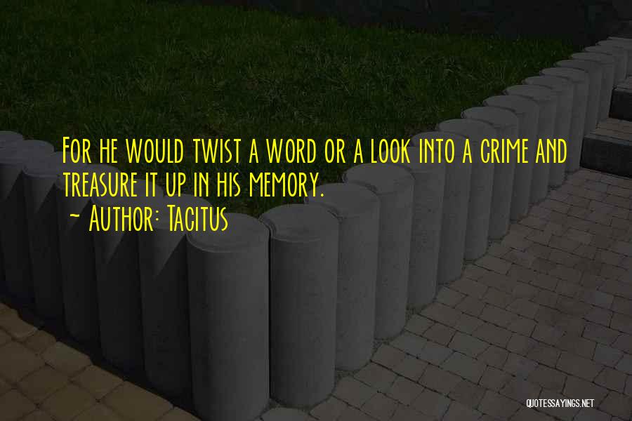 Tacitus Quotes: For He Would Twist A Word Or A Look Into A Crime And Treasure It Up In His Memory.