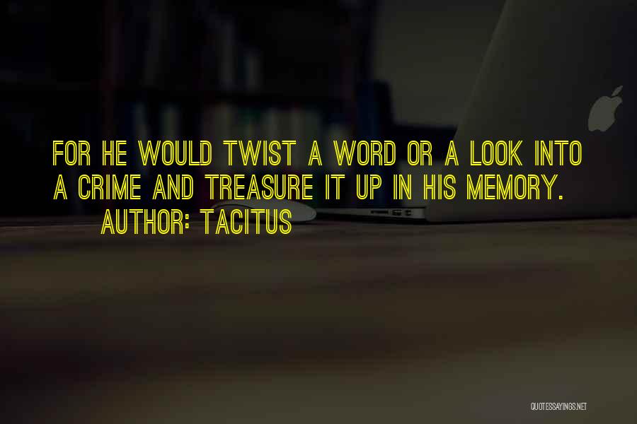 Tacitus Quotes: For He Would Twist A Word Or A Look Into A Crime And Treasure It Up In His Memory.