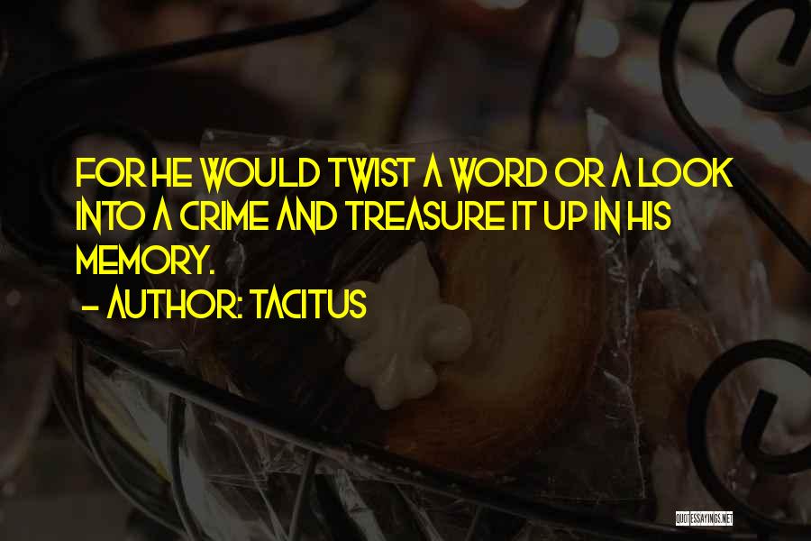 Tacitus Quotes: For He Would Twist A Word Or A Look Into A Crime And Treasure It Up In His Memory.