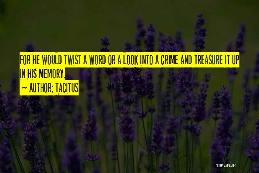 Tacitus Quotes: For He Would Twist A Word Or A Look Into A Crime And Treasure It Up In His Memory.