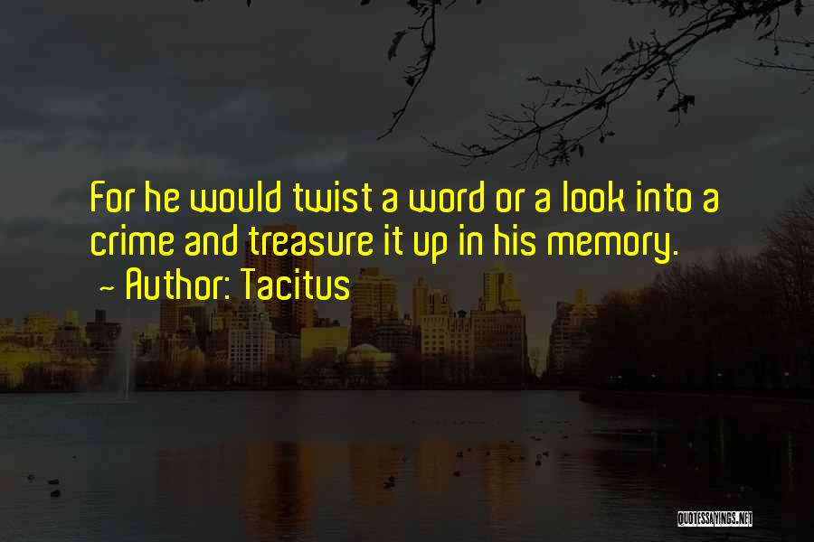 Tacitus Quotes: For He Would Twist A Word Or A Look Into A Crime And Treasure It Up In His Memory.