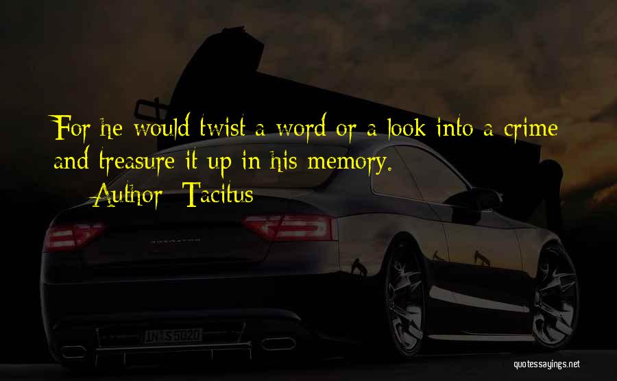 Tacitus Quotes: For He Would Twist A Word Or A Look Into A Crime And Treasure It Up In His Memory.