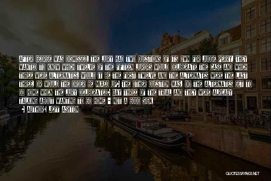 Jeff Ashton Quotes: After George Was Dismissed, The Jury Had Two Questions Of Its Own For Judge Perry. They Wanted To Know Which