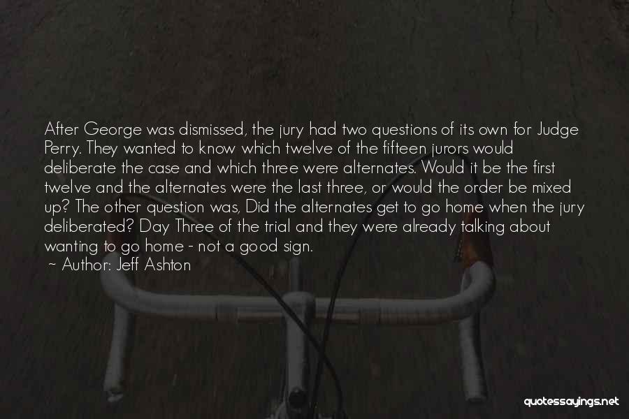 Jeff Ashton Quotes: After George Was Dismissed, The Jury Had Two Questions Of Its Own For Judge Perry. They Wanted To Know Which