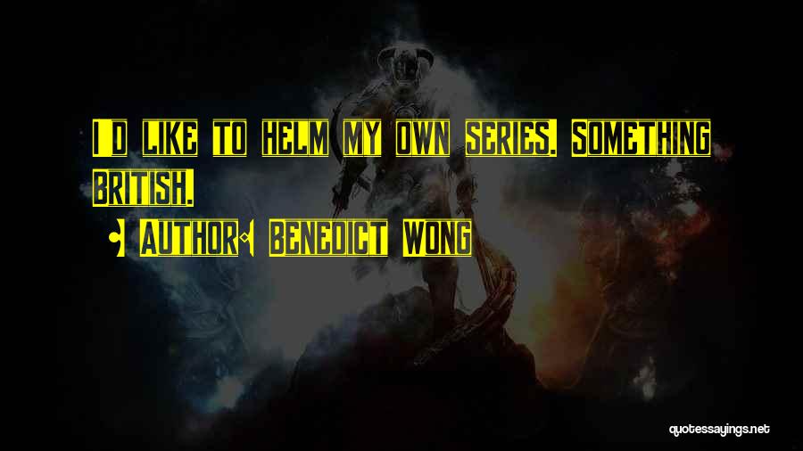 Benedict Wong Quotes: I'd Like To Helm My Own Series. Something British.