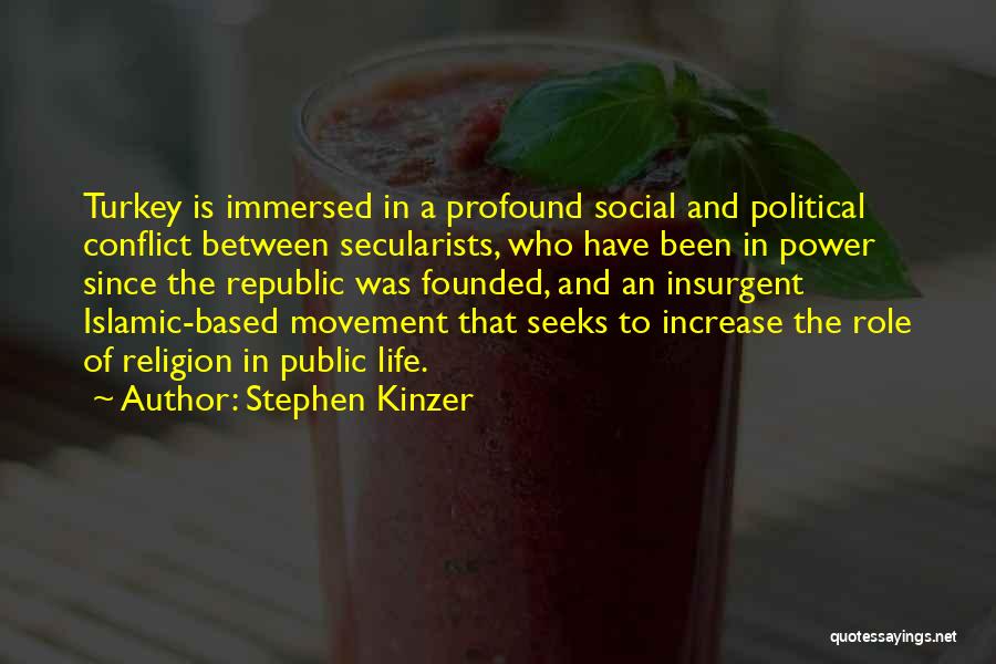Stephen Kinzer Quotes: Turkey Is Immersed In A Profound Social And Political Conflict Between Secularists, Who Have Been In Power Since The Republic