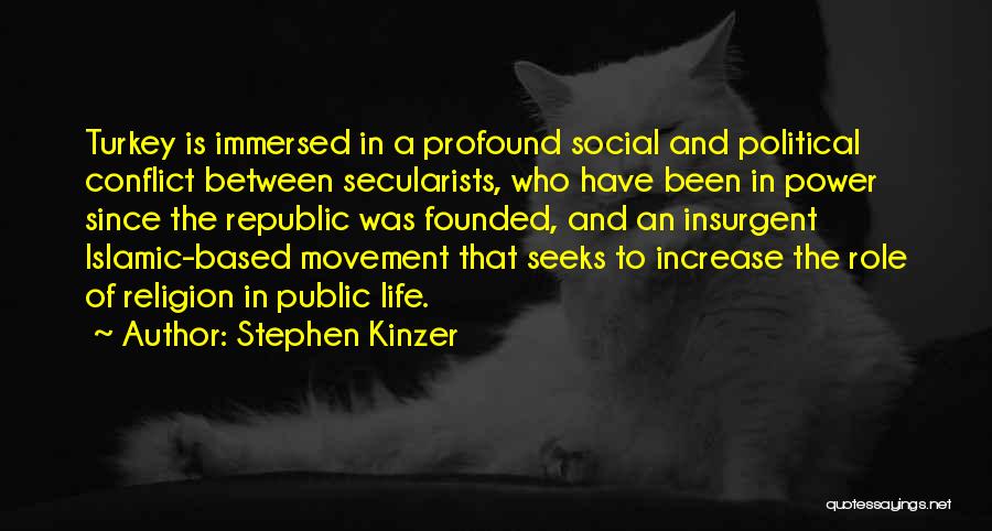 Stephen Kinzer Quotes: Turkey Is Immersed In A Profound Social And Political Conflict Between Secularists, Who Have Been In Power Since The Republic