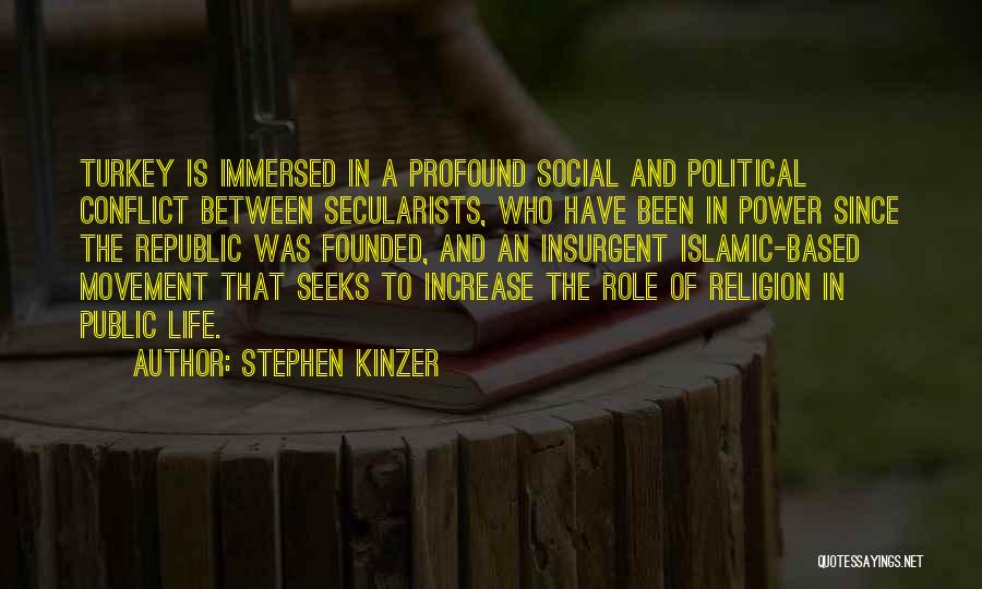 Stephen Kinzer Quotes: Turkey Is Immersed In A Profound Social And Political Conflict Between Secularists, Who Have Been In Power Since The Republic