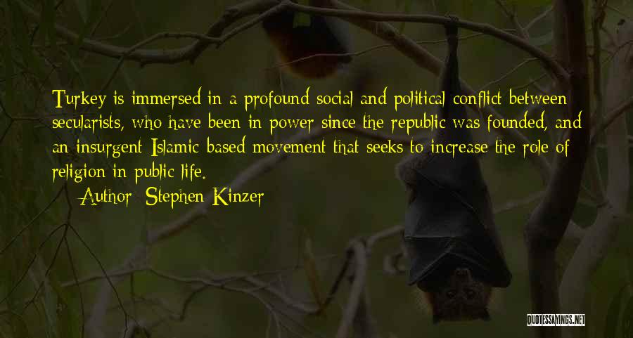 Stephen Kinzer Quotes: Turkey Is Immersed In A Profound Social And Political Conflict Between Secularists, Who Have Been In Power Since The Republic
