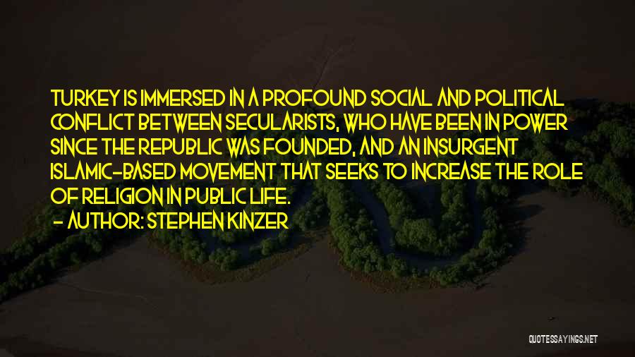 Stephen Kinzer Quotes: Turkey Is Immersed In A Profound Social And Political Conflict Between Secularists, Who Have Been In Power Since The Republic