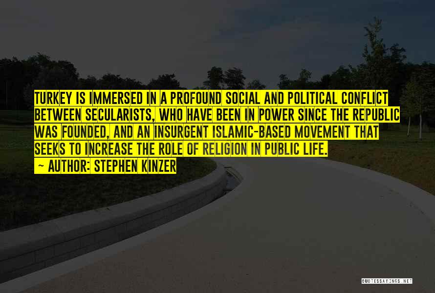 Stephen Kinzer Quotes: Turkey Is Immersed In A Profound Social And Political Conflict Between Secularists, Who Have Been In Power Since The Republic